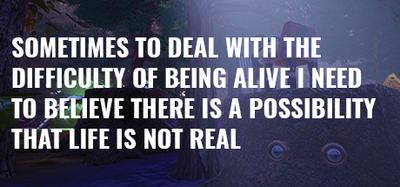 Sometimes to Deal With the Difficulty of Being Alive...