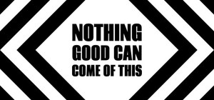 Nothing Good Can Come Of This banner