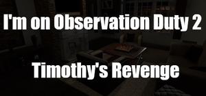 I'm on Observation Duty 2: Timothy's Revenge banner
