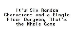 It's Six Random Characters and a Single Floor Dungeon, That's the Whole Game banner