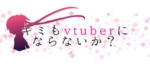 キミもvtuberにならないか？ banner