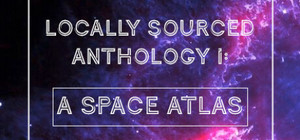 Locally Sourced Anthology I: A Space Atlas banner