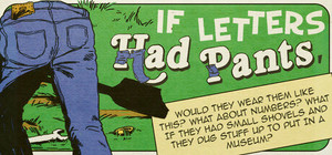 If Letters Had Pants, Would They Wear Them Like This? What About Numbers? What If They Had Small Shovels And They Dug Stuff Up To Put In A Museum? banner