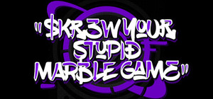 SKREW YOUR STUPID MARBLE GAME banner
