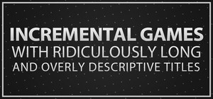 Incremental Games with Ridiculously Long and Overly Descriptive Titles banner