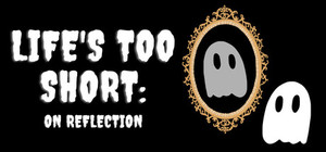 Life's Too Short: On Reflection banner