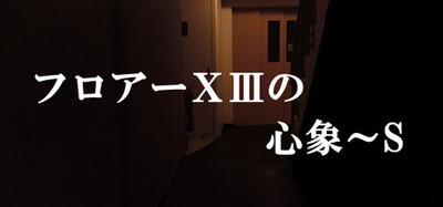 フロアーⅩⅢの心象～S